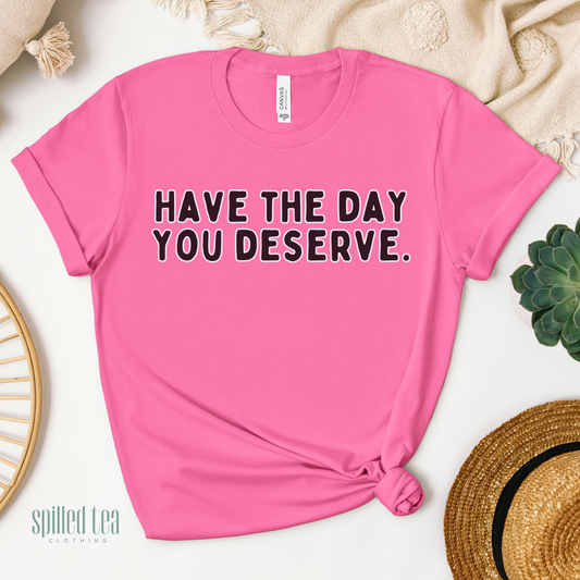 Have The Day You Deserve T-Shirt