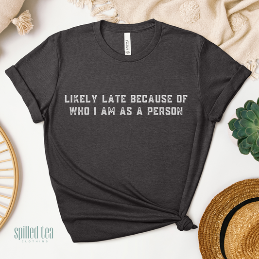 Likely Late Because Of Who I Am As A Person T-Shirt