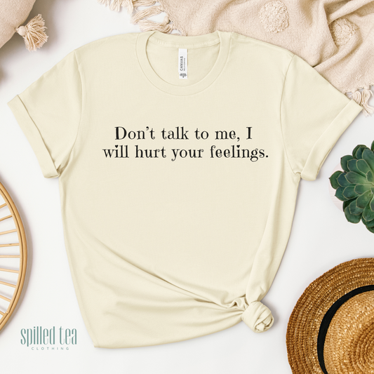 Don't Talk To Me, I Will Hurt Your Feelings T-Shirt