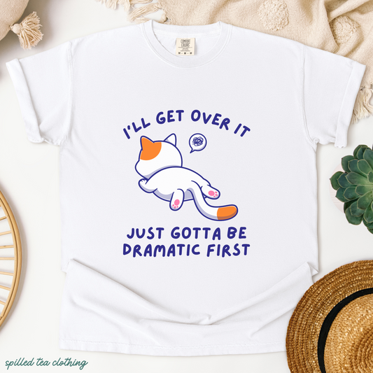 I'll Get Over It, Just Gotta Be Dramatic First T-Shirt